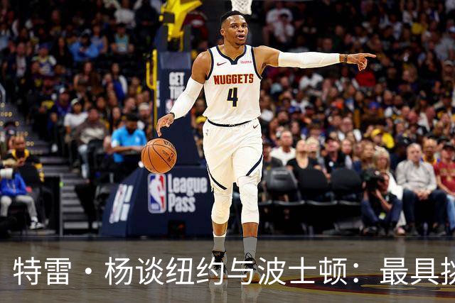特雷·杨谈纽约与波士顿：最具挑战的客场环境与胆量十足的球迷